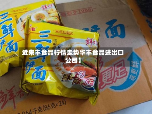 近来【华丰食品行情走势华丰食品进出口公司】