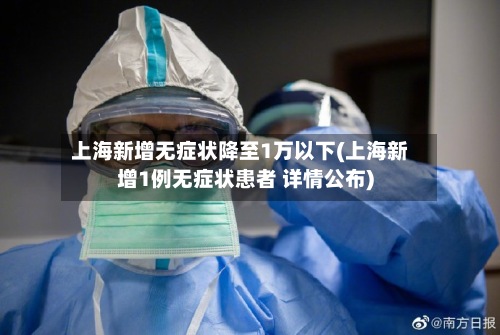 上海新增无症状降至1万以下(上海新增1例无症状患者 详情公布)-第2张图片