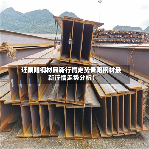 近来【贵阳钢材最新行情走势贵阳钢材最新行情走势分析】