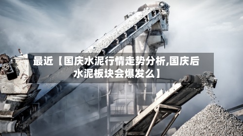 最近【国庆水泥行情走势分析,国庆后水泥板块会爆发么】