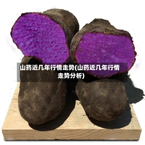 山药近几年行情走势(山药近几年行情走势分析)-第2张图片