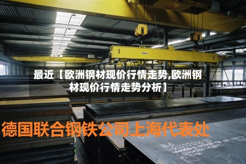 最近【欧洲钢材现价行情走势,欧洲钢材现价行情走势分析】