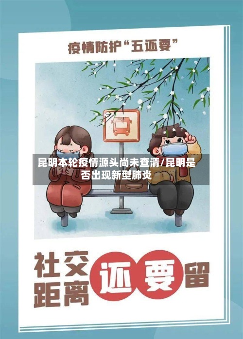 昆明本轮疫情源头尚未查清/昆明是否出现新型肺炎-第3张图片