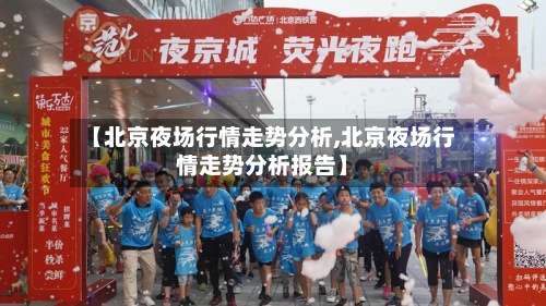 【北京夜场行情走势分析,北京夜场行情走势分析报告】