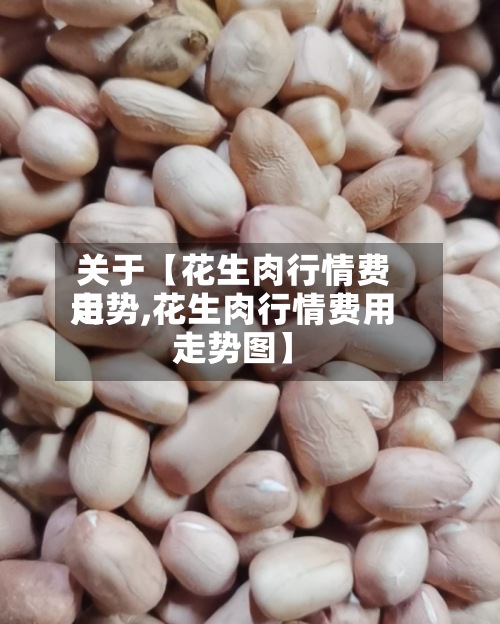 关于【花生肉行情费用
走势,花生肉行情费用
走势图】