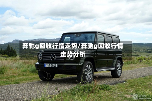 奔驰g回收行情走势/奔驰g回收行情走势分析-第2张图片