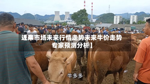 近来【牛市场未来行情走势未来牛价走势专家预测分析】-第2张图片