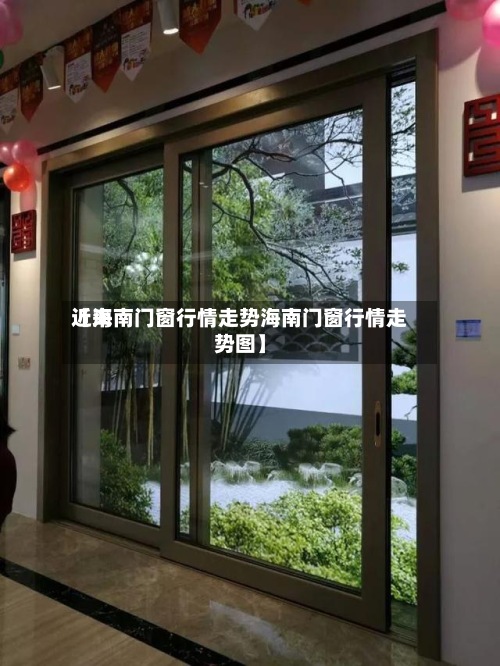 近来【海南门窗行情走势海南门窗行情走势图】-第2张图片