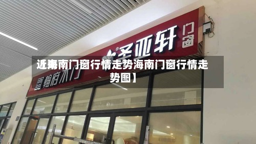 近来【海南门窗行情走势海南门窗行情走势图】
