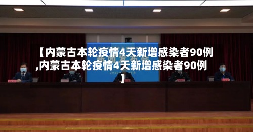 【内蒙古本轮疫情4天新增感染者90例,内蒙古本轮疫情4天新增感染者90例】