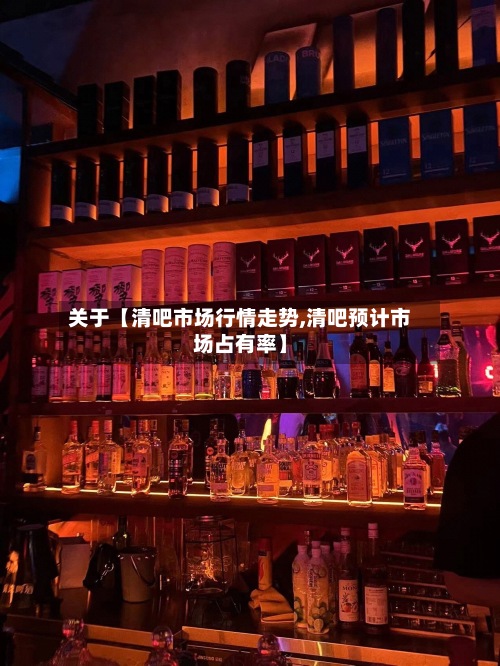 关于【清吧市场行情走势,清吧预计市场占有率】