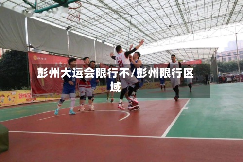 彭州大运会限行不/彭州限行区域-第3张图片