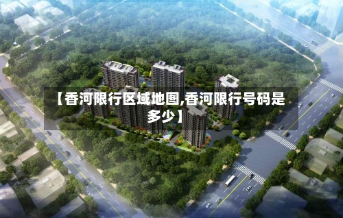 【香河限行区域地图,香河限行号码是多少】