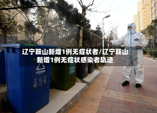 辽宁鞍山新增1例无症状者/辽宁鞍山新增1例无症状感染者轨迹