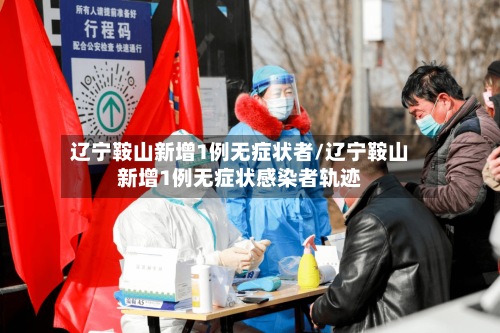 辽宁鞍山新增1例无症状者/辽宁鞍山新增1例无症状感染者轨迹-第2张图片