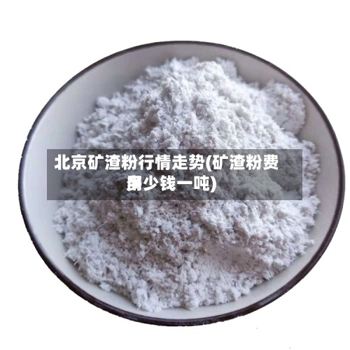 北京矿渣粉行情走势(矿渣粉费用多少钱一吨)-第2张图片