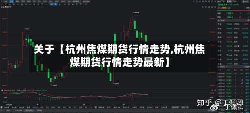 关于【杭州焦煤期货行情走势,杭州焦煤期货行情走势最新】