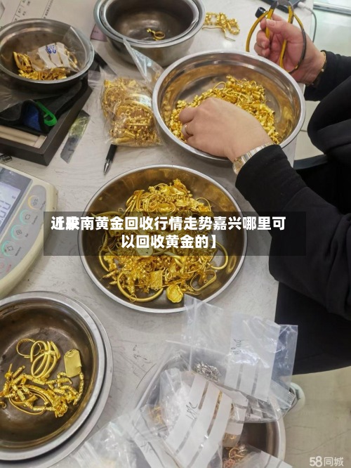 近来【胶南黄金回收行情走势嘉兴哪里可以回收黄金的】