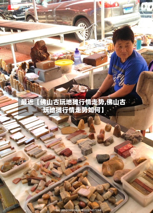 最近【佛山古玩地摊行情走势,佛山古玩地摊行情走势如何】