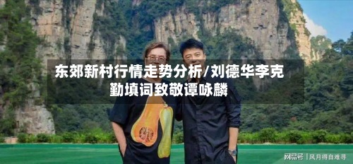 东郊新村行情走势分析/刘德华李克勤填词致敬谭咏麟-第2张图片