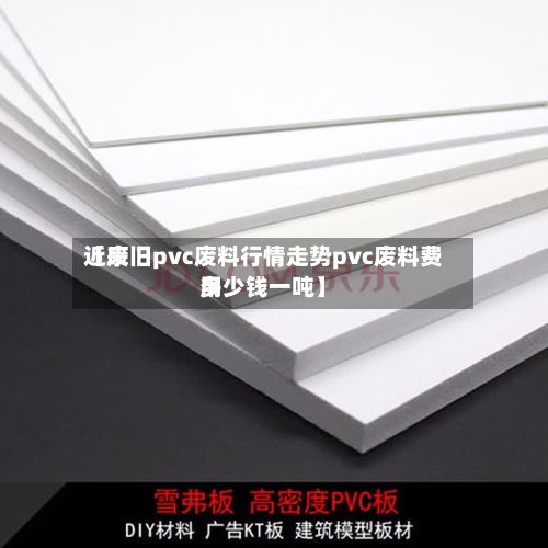 近来【废旧pvc废料行情走势pvc废料费用多少钱一吨】-第3张图片