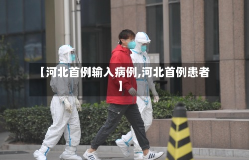 【河北首例输入病例,河北首例患者】-第2张图片