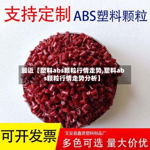 最近【塑料abs颗粒行情走势,塑料abs颗粒行情走势分析】-第2张图片