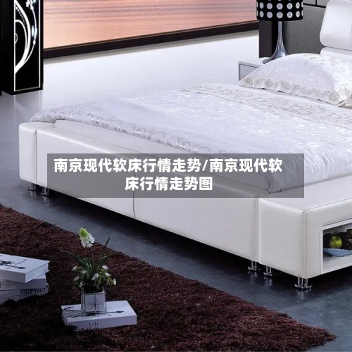 南京现代软床行情走势/南京现代软床行情走势图
