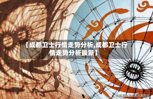 【成都卫士行情走势分析,成都卫士行情走势分析最新】