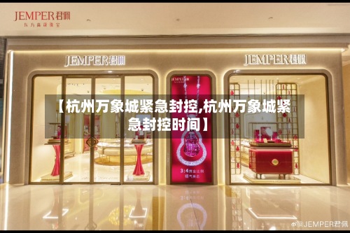 【杭州万象城紧急封控,杭州万象城紧急封控时间】-第3张图片