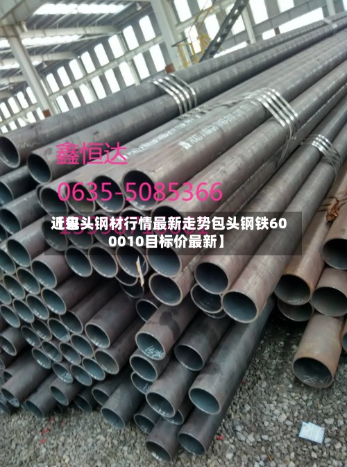 近来【包头钢材行情最新走势包头钢铁600010目标价最新】