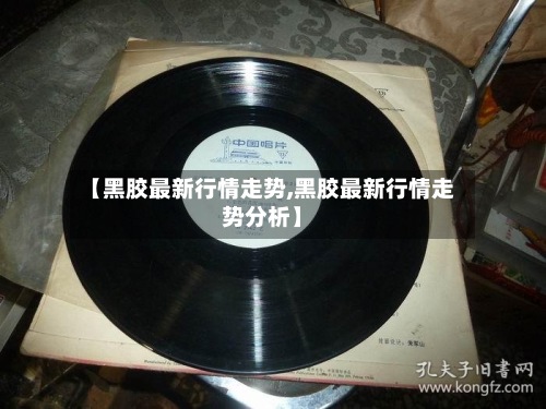 【黑胶最新行情走势,黑胶最新行情走势分析】