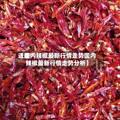近来【国内辣椒最新行情走势国内辣椒最新行情走势分析】-第3张图片