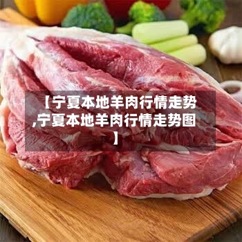 【宁夏本地羊肉行情走势,宁夏本地羊肉行情走势图】