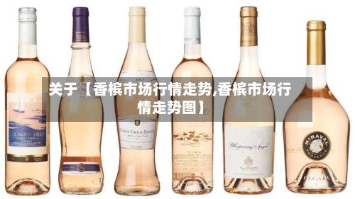 关于【香槟市场行情走势,香槟市场行情走势图】-第2张图片
