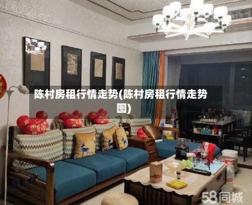 陈村房租行情走势(陈村房租行情走势图)-第2张图片
