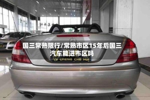 国三常熟限行/常熟市区15年后国三汽车能进市区吗