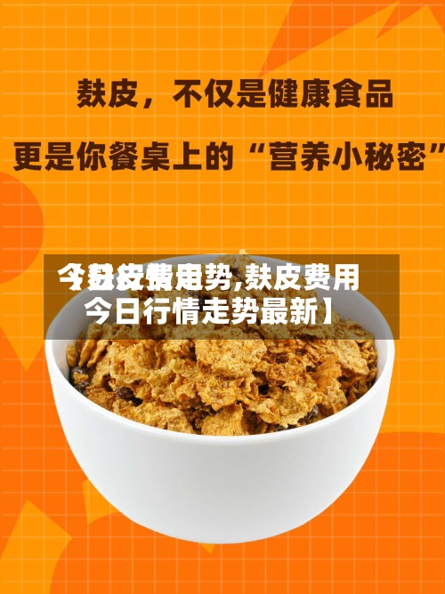 【麸皮费用今日行情走势,麸皮费用今日行情走势最新】-第2张图片