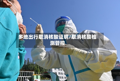 多地出行取消核酸证明/取消核酸检测管控