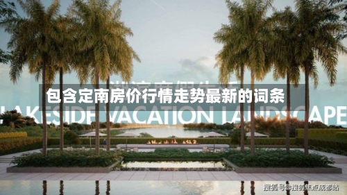 包含定南房价行情走势最新的词条
