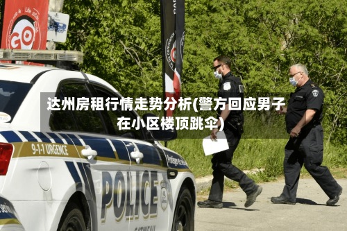 达州房租行情走势分析(警方回应男子在小区楼顶跳伞)-第3张图片