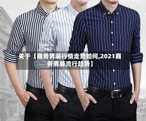 关于【商务男装行情走势如何,2021商务男装流行趋势】