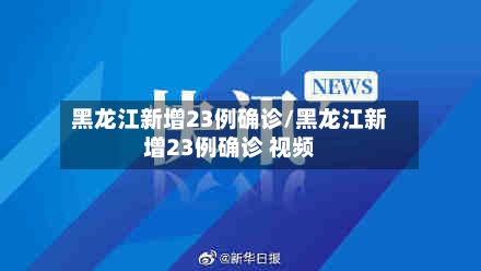 黑龙江新增23例确诊/黑龙江新增23例确诊 视频-第2张图片