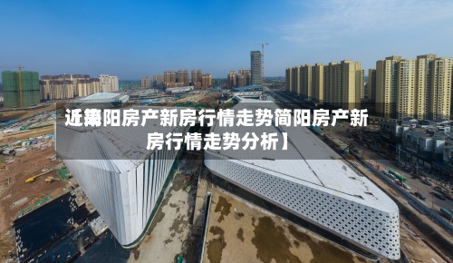 近来【简阳房产新房行情走势简阳房产新房行情走势分析】-第2张图片