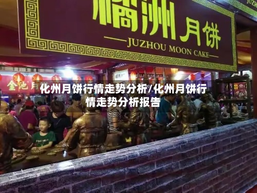 化州月饼行情走势分析/化州月饼行情走势分析报告-第2张图片