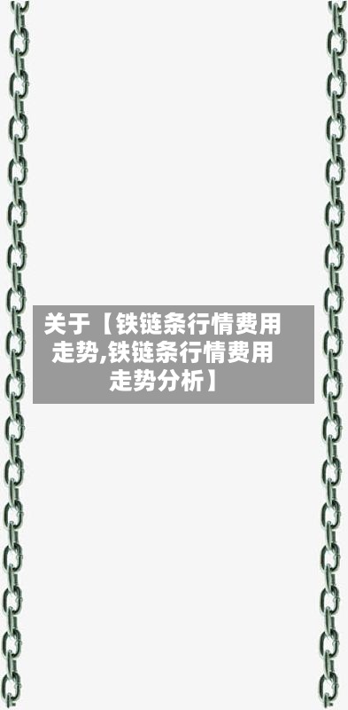 关于【铁链条行情费用
走势,铁链条行情费用
走势分析】-第2张图片