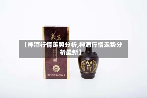 【神酒行情走势分析,神酒行情走势分析最新】
