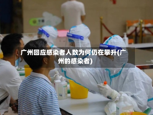 广州回应感染者人数为何仍在攀升(广州的感染者)-第3张图片