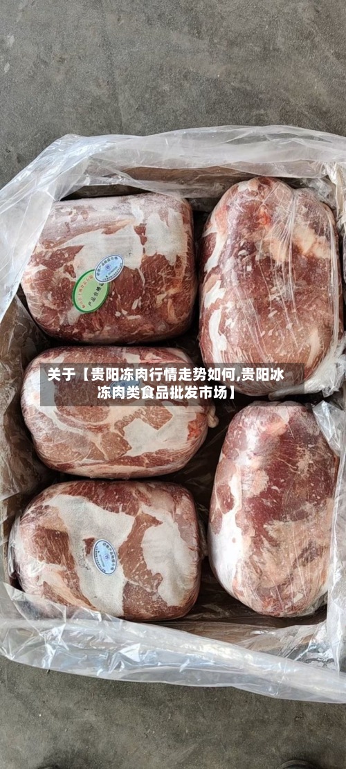 关于【贵阳冻肉行情走势如何,贵阳冰冻肉类食品批发市场】