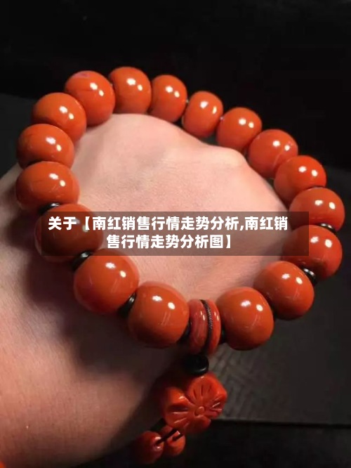 关于【南红销售行情走势分析,南红销售行情走势分析图】